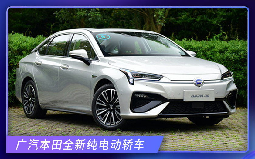 广汽本田新纯电动轿车 “换壳”Aion S 尺寸超同级，续航510km