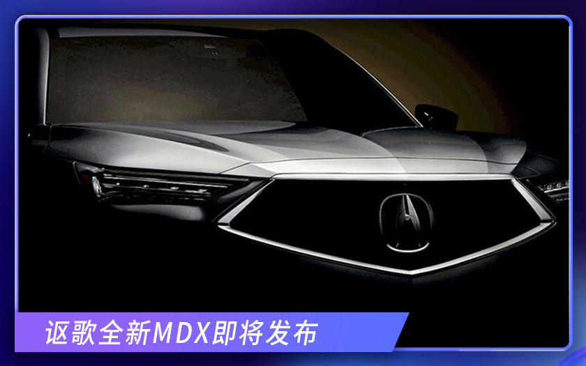 讴歌全新MDX即将发布！搭3.5L V6引擎 钻石中网设计 豪华兼顾运动