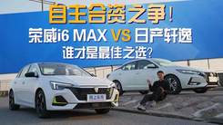 自主合资之争！i6 MAX VS 轩逸，谁是最佳之选？