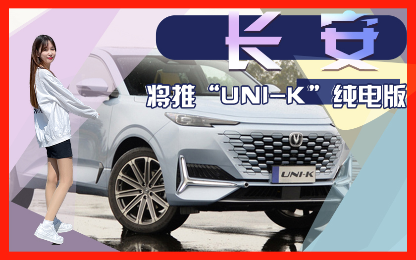 长安将推“UNI-K”纯电版 四季度亮相 价格超30万