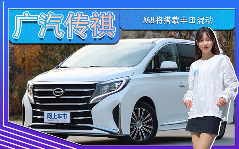 广汽传祺旗舰MPV M8将搭载丰田混动 将于明年上市