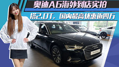 奥迪A6海外到店实拍！搭2.0T，国内最高优惠近四万