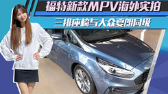 福特新款MPV海外实拍！三排座椅与大众夏朗同级