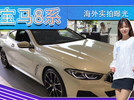 宝马8系海外实拍曝光！搭3.0T引擎，内饰典雅