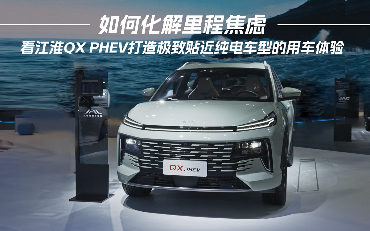 看江淮QX PHEV打造极致贴近纯电车型的用车体验