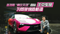 路特斯“高定天团”登陆北京车展 为驾驶缔造格调