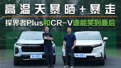 高温天暴晒+暴走 探界者Plus和CR-V谁能笑到最后